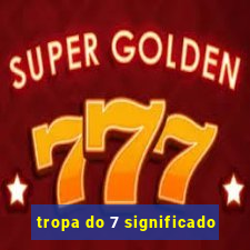 tropa do 7 significado